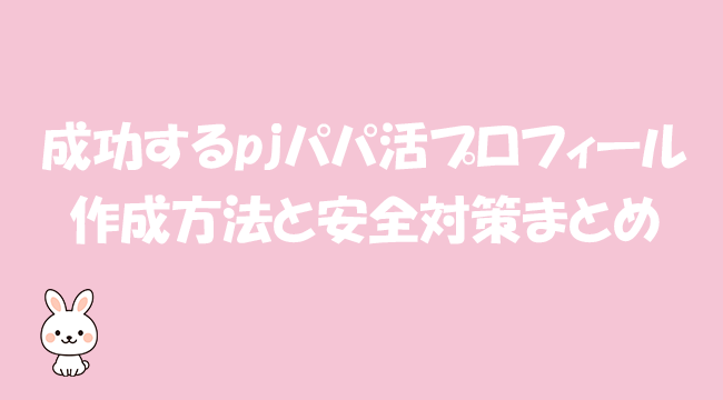 成功するpjパパ活プロフィールの作成方法と安全対策まとめ