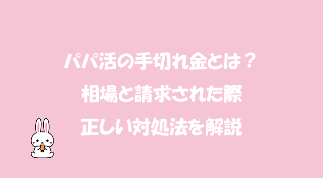 パパ活の手切れ金とは？相場と請求された際の正しい対処法を解説