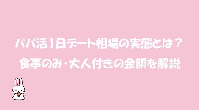 パパ活1日デート相場の実態とは？食事のみ・大人付きの金額を解説