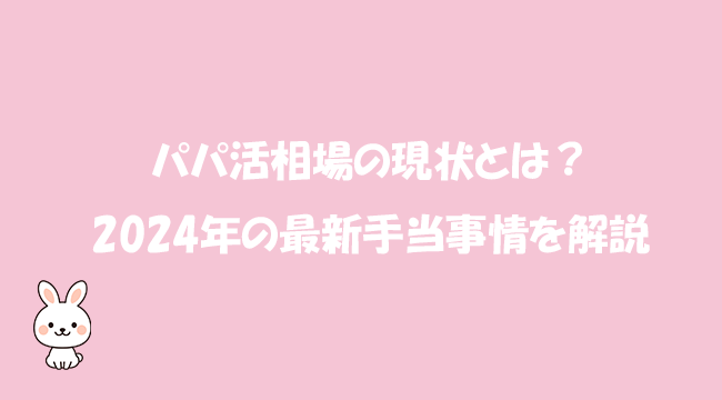パパ活相場の現状とは？2024年の最新手当事情を解説