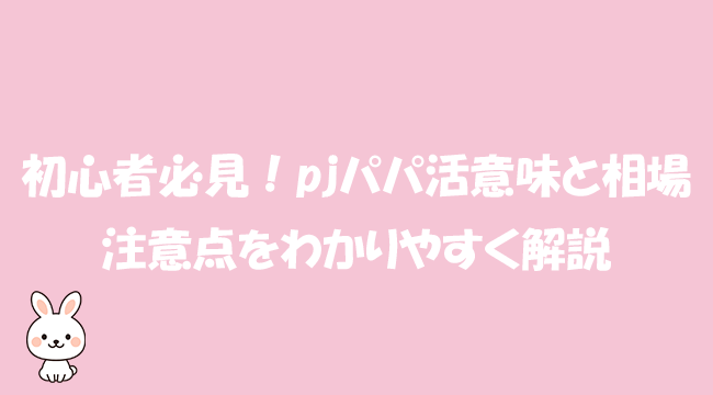 初心者必見！pjパパ活意味と相場、注意点をわかりやすく解説
