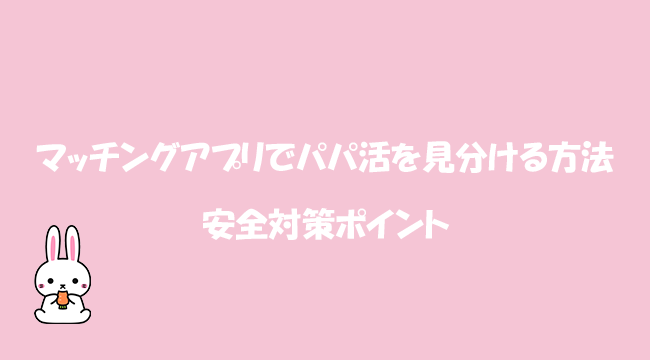マッチングアプリでパパ活を見分ける方法と安全対策ポイント