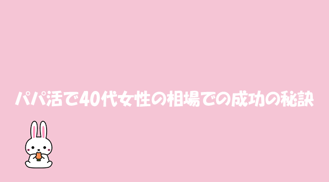 パパ活で40代女性の相場での成功の秘訣