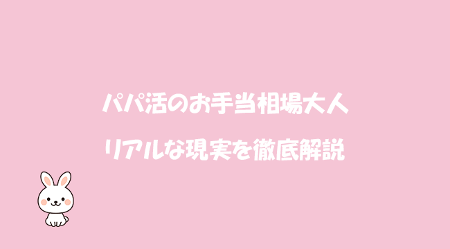パパ活のお手当相場：大人のリアルな現実を徹底解説