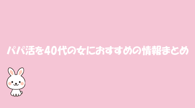 パパ活を40代の女におすすめの情報まとめ