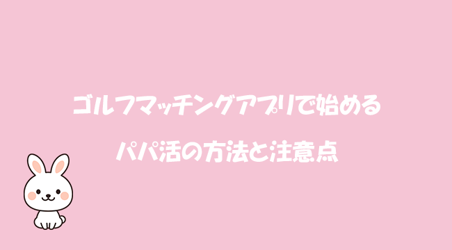 ゴルフマッチングアプリで始めるパパ活の方法と注意点
