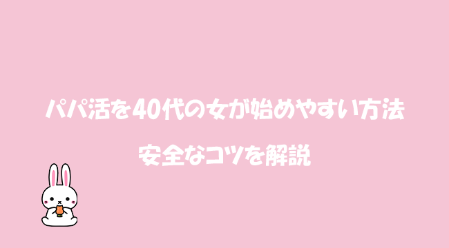 パパ活を40代の女が始めやすい方法と安全なコツを解説