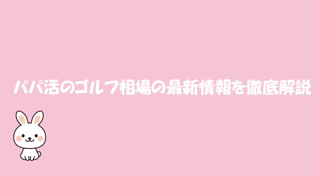 パパ活のゴルフ相場の最新情報を徹底解説